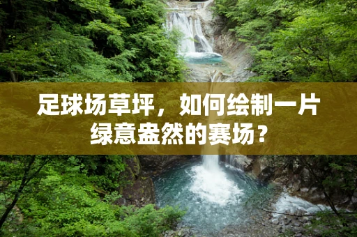 足球场草坪，如何绘制一片绿意盎然的赛场？