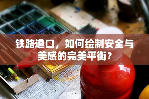 铁路道口，如何绘制安全与美感的完美平衡？