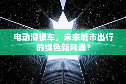 电动滑板车，未来城市出行的绿色新风尚？