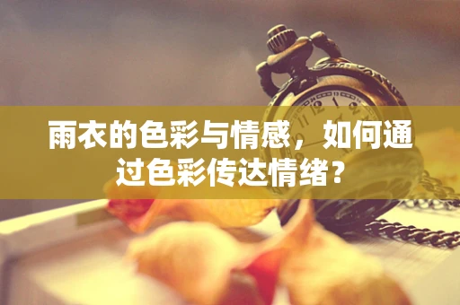 雨衣的色彩与情感，如何通过色彩传达情绪？
