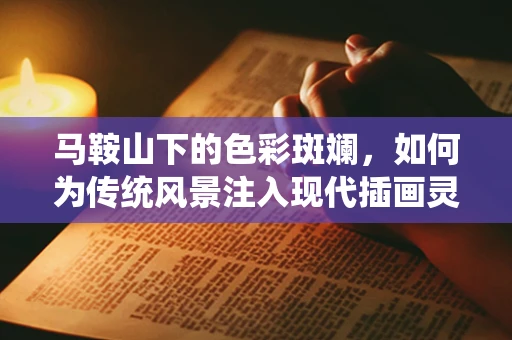 马鞍山下的色彩斑斓，如何为传统风景注入现代插画灵魂？