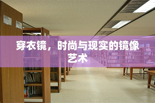 穿衣镜，时尚与现实的镜像艺术