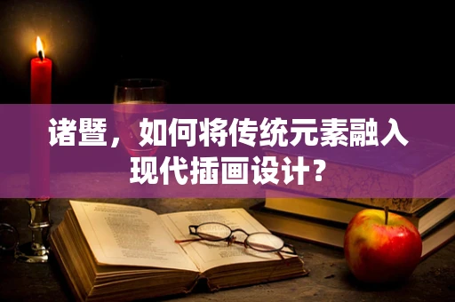 诸暨，如何将传统元素融入现代插画设计？