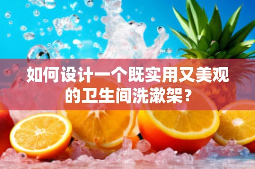 如何设计一个既实用又美观的卫生间洗漱架？
