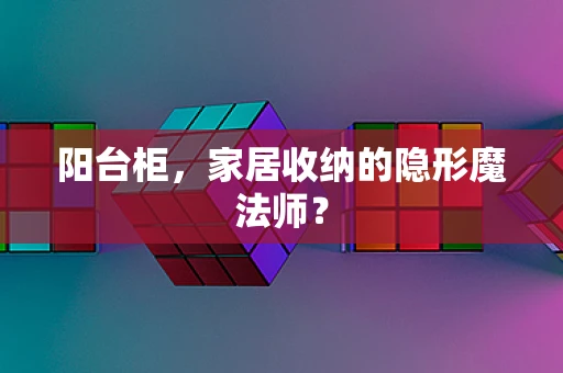 阳台柜，家居收纳的隐形魔法师？