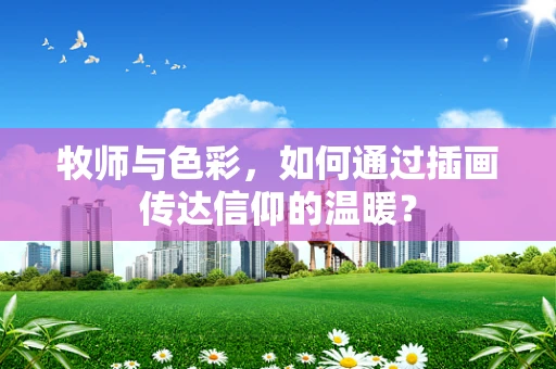 牧师与色彩，如何通过插画传达信仰的温暖？