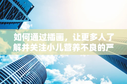 如何通过插画，让更多人了解并关注小儿营养不良的严峻现状？