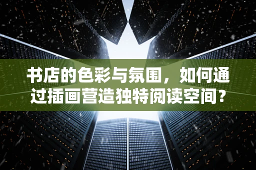 书店的色彩与氛围，如何通过插画营造独特阅读空间？