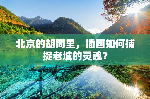 北京的胡同里，插画如何捕捉老城的灵魂？