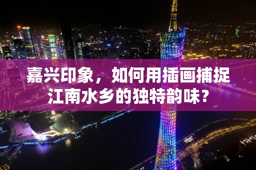嘉兴印象，如何用插画捕捉江南水乡的独特韵味？