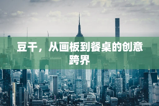 豆干，从画板到餐桌的创意跨界