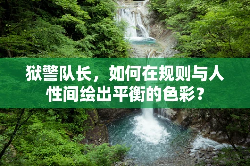 狱警队长，如何在规则与人性间绘出平衡的色彩？