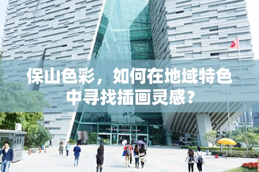 保山色彩，如何在地域特色中寻找插画灵感？