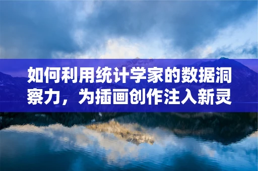 如何利用统计学家的数据洞察力，为插画创作注入新灵感？