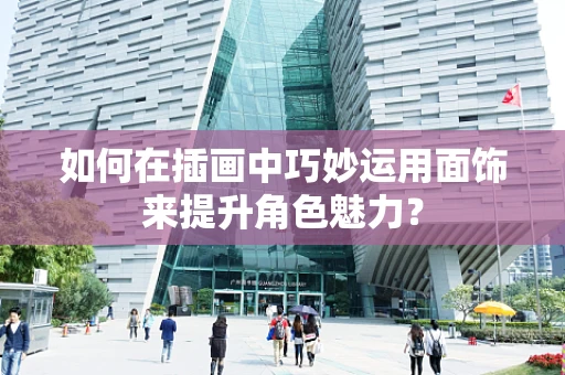 如何在插画中巧妙运用面饰来提升角色魅力？