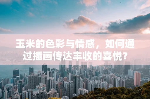玉米的色彩与情感，如何通过插画传达丰收的喜悦？