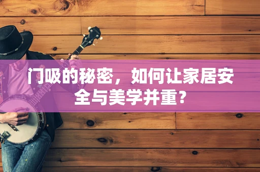 门吸的秘密，如何让家居安全与美学并重？