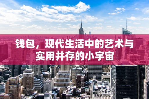 钱包，现代生活中的艺术与实用并存的小宇宙
