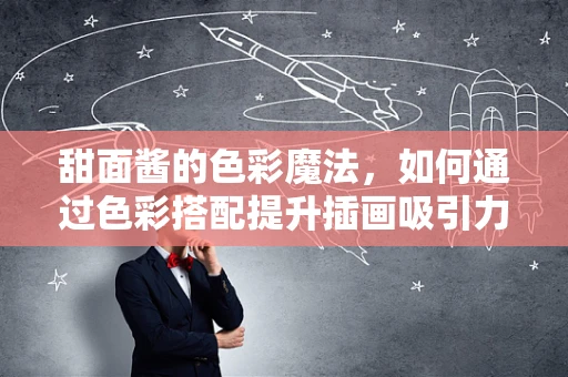 甜面酱的色彩魔法，如何通过色彩搭配提升插画吸引力？