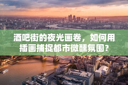 酒吧街的夜光画卷，如何用插画捕捉都市微醺氛围？