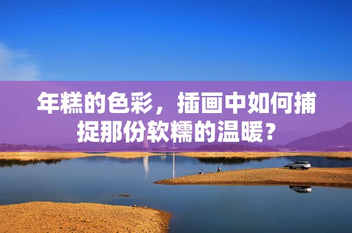 年糕的色彩，插画中如何捕捉那份软糯的温暖？