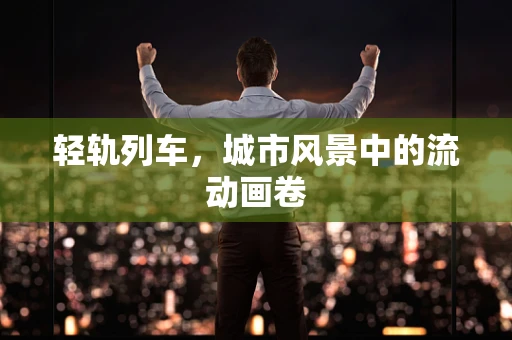 轻轨列车，城市风景中的流动画卷