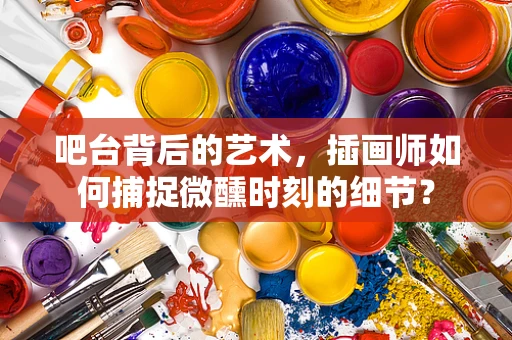 吧台背后的艺术，插画师如何捕捉微醺时刻的细节？