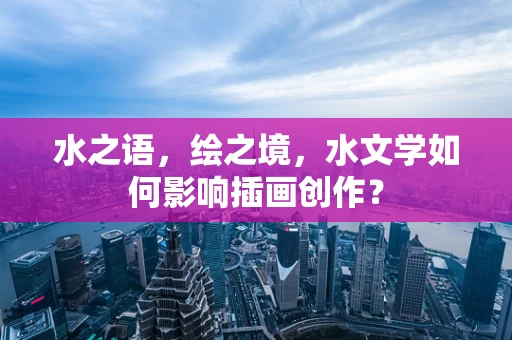水之语，绘之境，水文学如何影响插画创作？