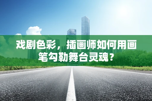 戏剧色彩，插画师如何用画笔勾勒舞台灵魂？