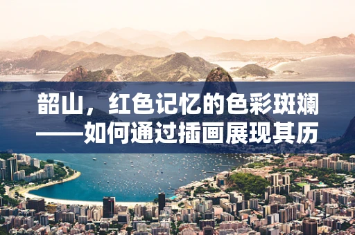 韶山，红色记忆的色彩斑斓——如何通过插画展现其历史与自然之美？