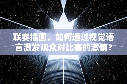 联赛插画，如何通过视觉语言激发观众对比赛的激情？