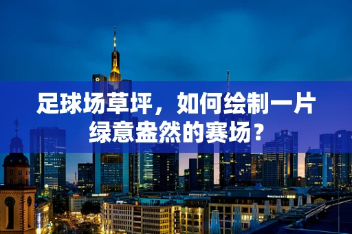 足球场草坪，如何绘制一片绿意盎然的赛场？