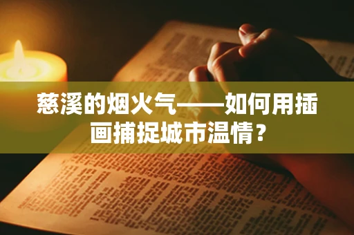 慈溪的烟火气——如何用插画捕捉城市温情？