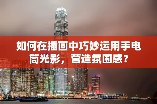 如何在插画中巧妙运用手电筒光影，营造氛围感？
