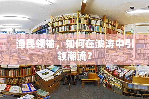 渔民领袖，如何在波涛中引领潮流？