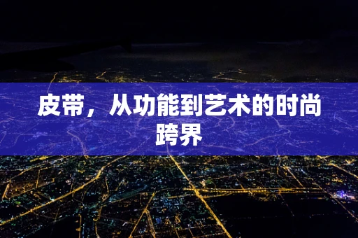 皮带，从功能到艺术的时尚跨界