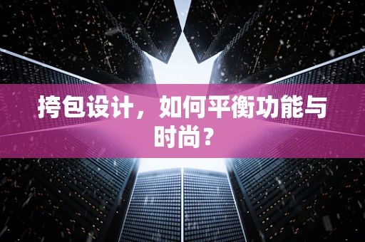 挎包设计，如何平衡功能与时尚？