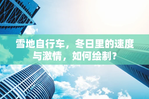 雪地自行车，冬日里的速度与激情，如何绘制？