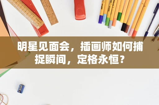 明星见面会，插画师如何捕捉瞬间，定格永恒？