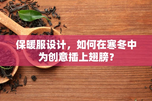 保暖服设计，如何在寒冬中为创意插上翅膀？