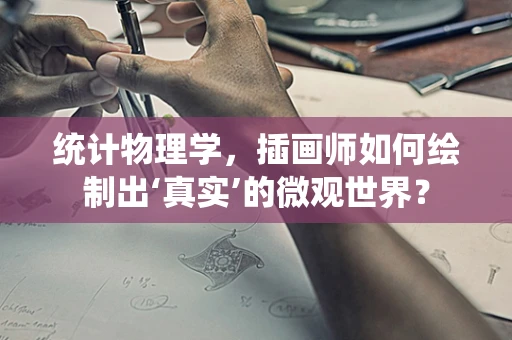 统计物理学，插画师如何绘制出‘真实’的微观世界？