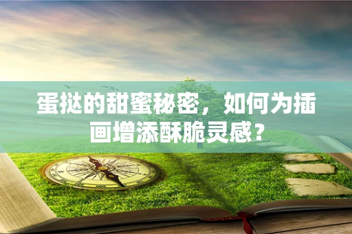 蛋挞的甜蜜秘密，如何为插画增添酥脆灵感？
