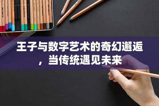 王子与数字艺术的奇幻邂逅，当传统遇见未来