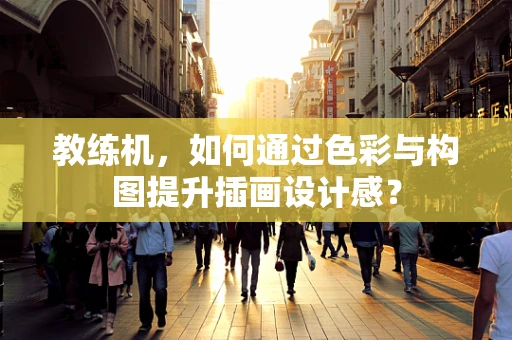 教练机，如何通过色彩与构图提升插画设计感？