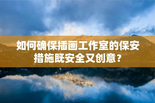 如何确保插画工作室的保安措施既安全又创意？