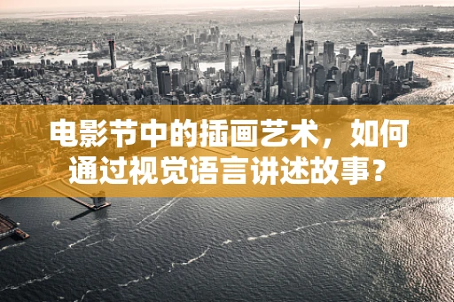 电影节中的插画艺术，如何通过视觉语言讲述故事？