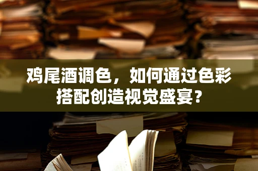 鸡尾酒调色，如何通过色彩搭配创造视觉盛宴？