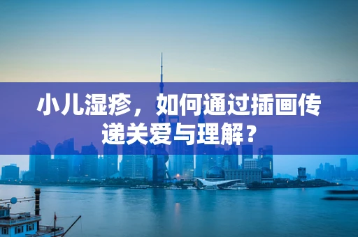 小儿湿疹，如何通过插画传递关爱与理解？