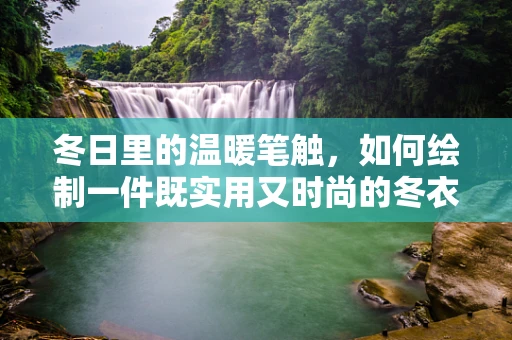 冬日里的温暖笔触，如何绘制一件既实用又时尚的冬衣插画？