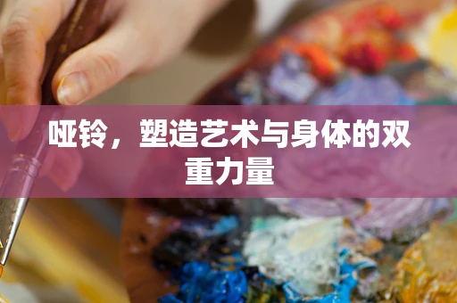 哑铃，塑造艺术与身体的双重力量